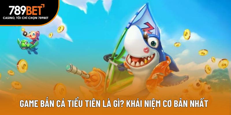 Game bắn cá tiểu tiên là gì? Khái niệm cơ bản nhất